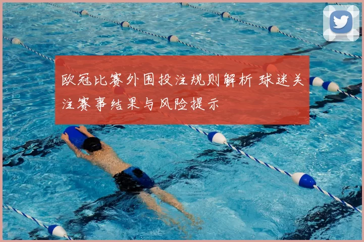 欧冠比赛外围投注规则解析 球迷关注赛事结果与风险提示