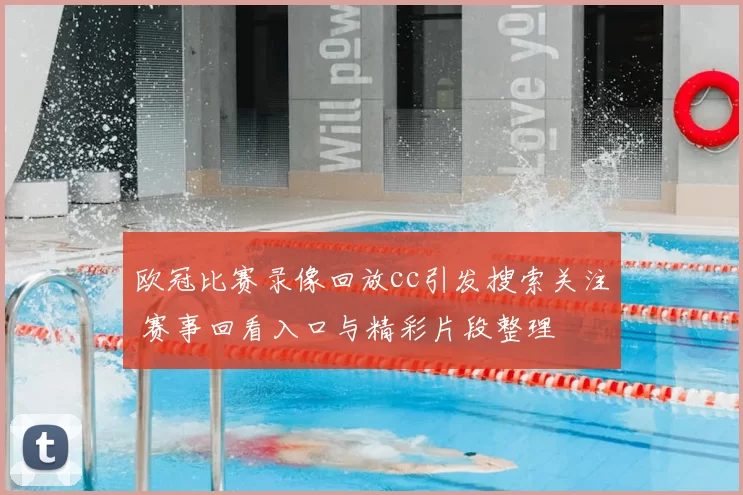 欧冠比赛录像回放cc引发搜索关注 赛事回看入口与精彩片段整理