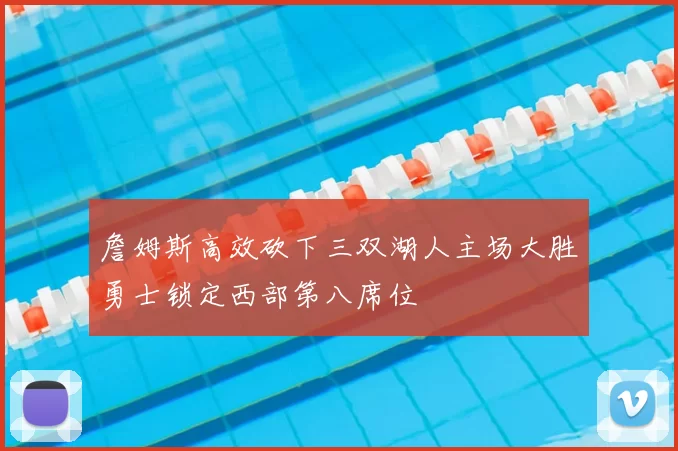 詹姆斯高效砍下三双湖人主场大胜勇士锁定西部第八席位