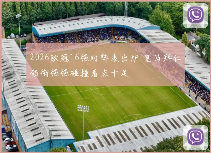 2026欧冠16强对阵表出炉 皇马拜仁领衔强强碰撞看点十足