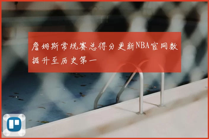 詹姆斯常规赛总得分更新NBA官网数据升至历史第一