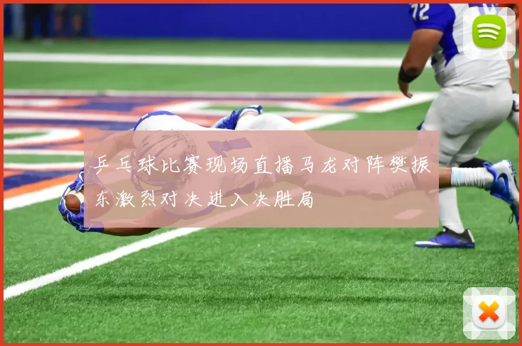 乒乓球比赛现场直播马龙对阵樊振东激烈对决进入决胜局
