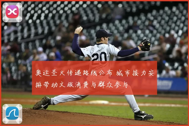 奥运圣火传递路线公布 城市接力安排带动文旅消费与群众参与