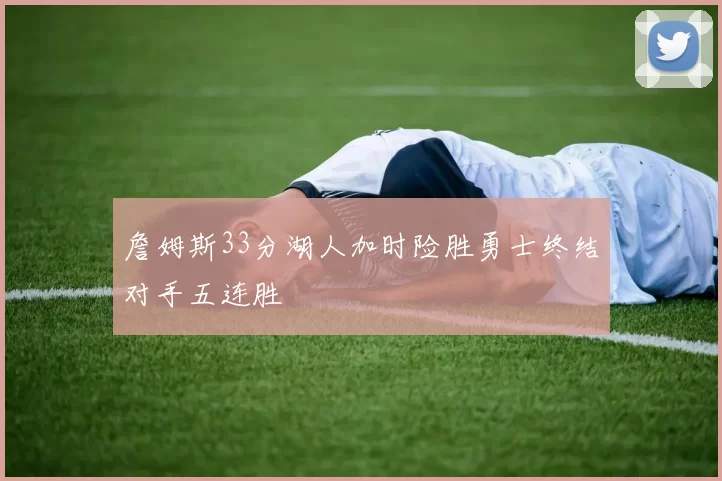 詹姆斯33分湖人加时险胜勇士终结对手五连胜