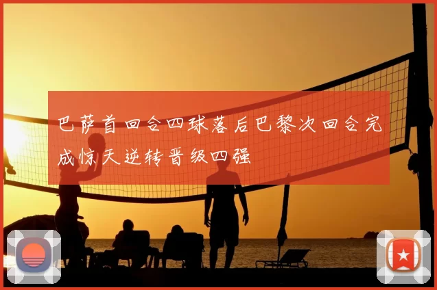 巴萨首回合四球落后巴黎次回合完成惊天逆转晋级四强