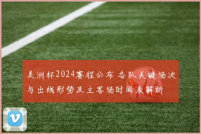美洲杯2024赛程公布 各队关键场次与出线形势及主客场时间表解析