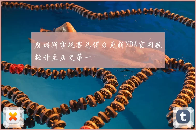 詹姆斯常规赛总得分更新NBA官网数据升至历史第一