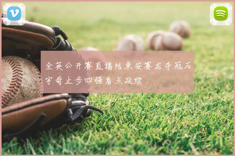 全英公开赛直播结束安赛龙夺冠石宇奇止步四强看点延续