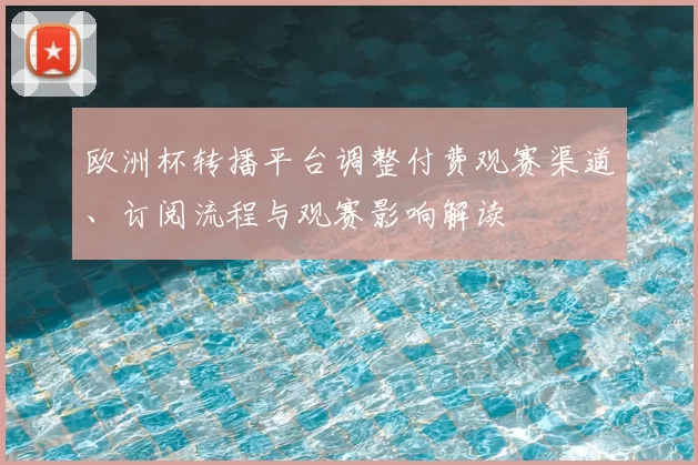 欧洲杯转播平台调整付费观赛渠道、订阅流程与观赛影响解读