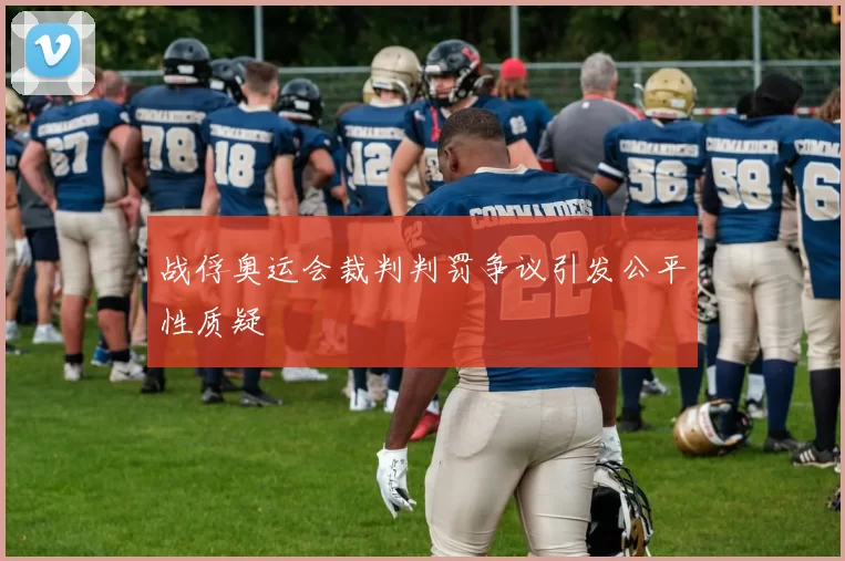 战俘奥运会裁判判罚争议引发公平性质疑