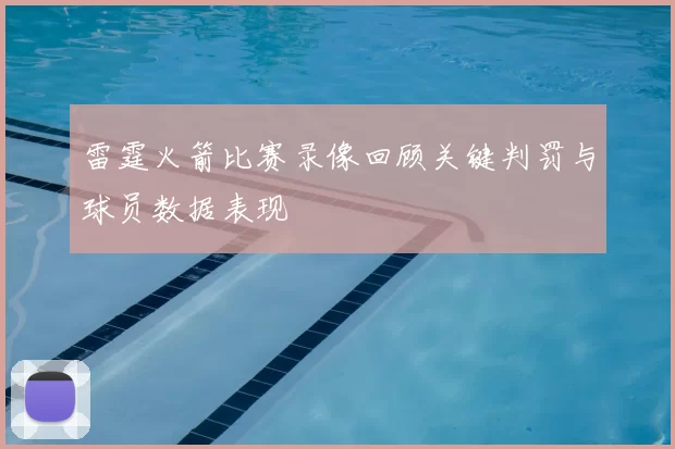 雷霆火箭比赛录像回顾关键判罚与球员数据表现