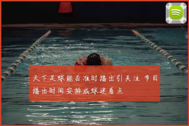 天下足球能否准时播出引关注 节目播出时间安排成球迷看点