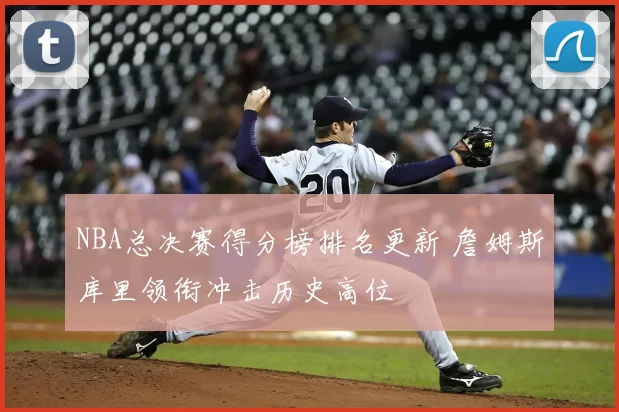 NBA总决赛得分榜排名更新 詹姆斯库里领衔冲击历史高位
