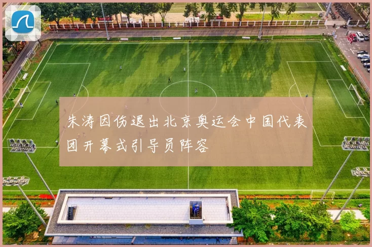 朱涛因伤退出北京奥运会中国代表团开幕式引导员阵容