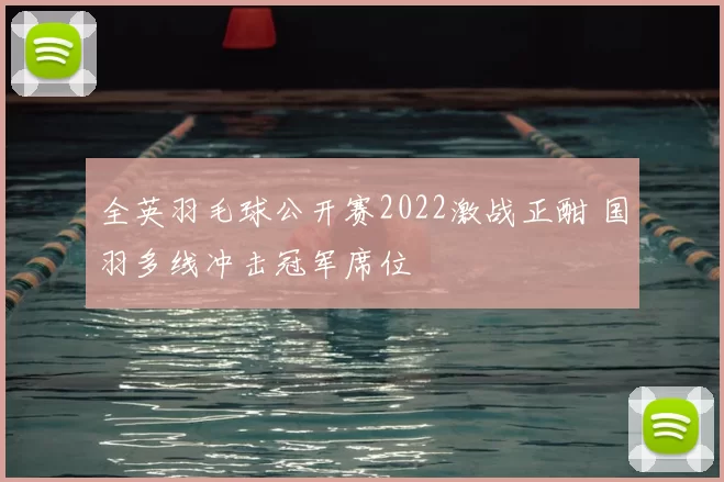 全英羽毛球公开赛2022激战正酣 国羽多线冲击冠军席位