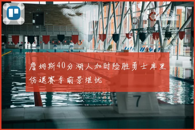 詹姆斯40分湖人加时险胜勇士库里伤退赛季前景堪忧