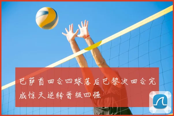 巴萨首回合四球落后巴黎次回合完成惊天逆转晋级四强