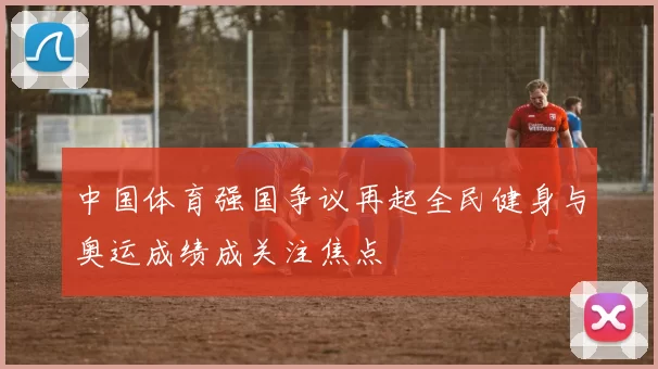 中国体育强国争议再起全民健身与奥运成绩成关注焦点