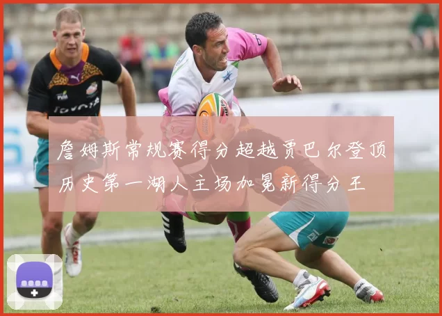 詹姆斯常规赛得分超越贾巴尔登顶历史第一湖人主场加冕新得分王