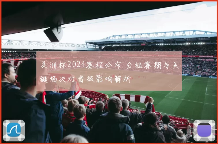 美洲杯2024赛程公布 分组赛期与关键场次对晋级影响解析